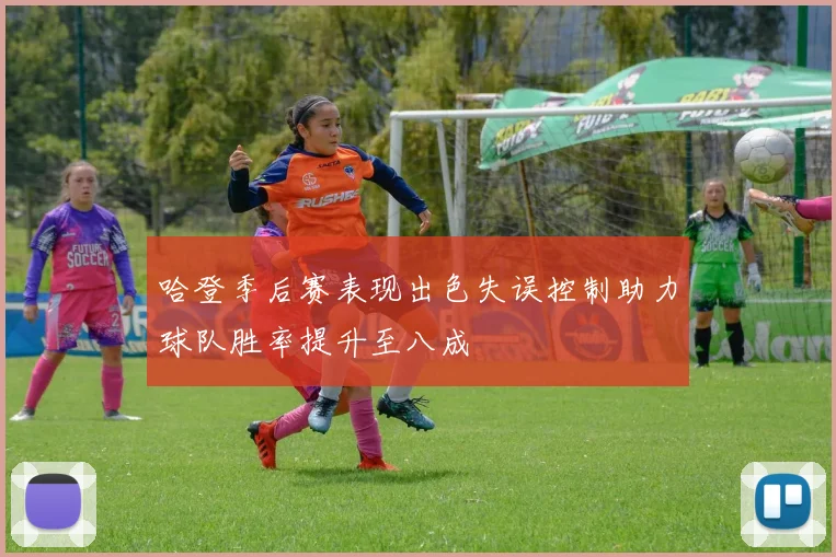 哈登季后赛表现出色失误控制助力球队胜率提升至八成