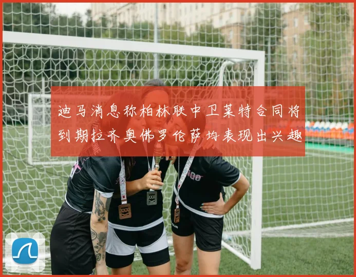 迪马消息称柏林联中卫莱特合同将到期拉齐奥佛罗伦萨均表现出兴趣