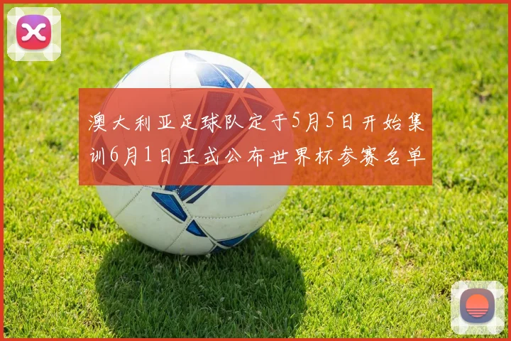 澳大利亚足球队定于5月5日开始集训6月1日正式公布世界杯参赛名单