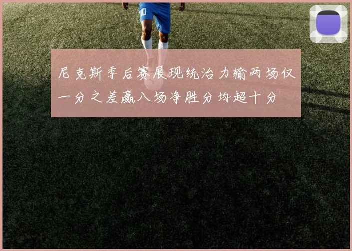 尼克斯季后赛展现统治力输两场仅一分之差赢八场净胜分均超十分