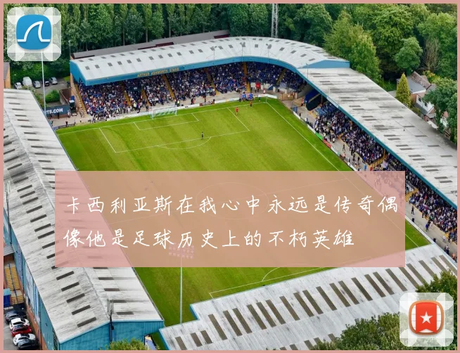 卡西利亚斯在我心中永远是传奇偶像他是足球历史上的不朽英雄