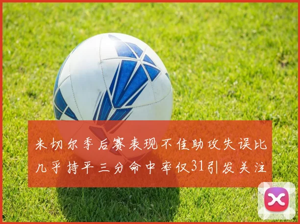 米切尔季后赛表现不佳助攻失误比几乎持平三分命中率仅31引发关注