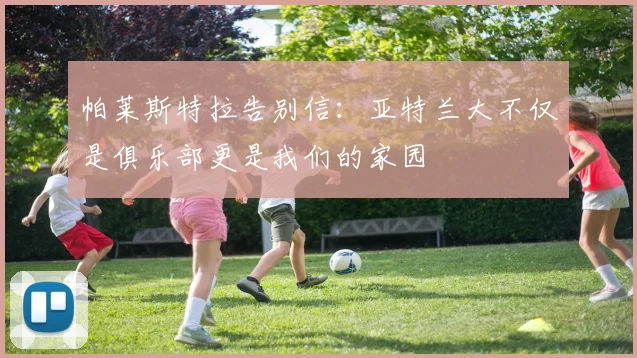 帕莱斯特拉告别信：亚特兰大不仅是俱乐部更是我们的家园