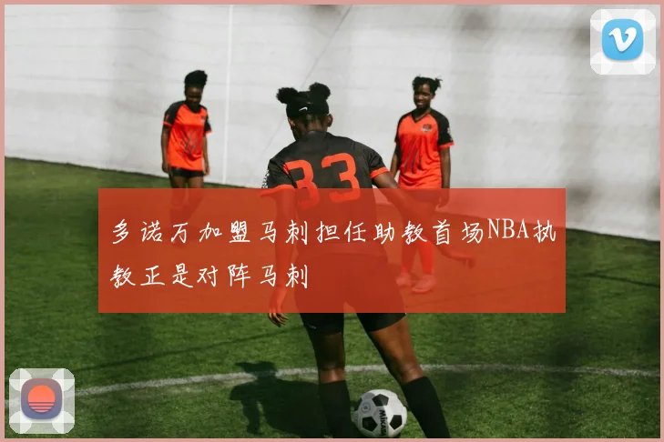 多诺万加盟马刺担任助教首场NBA执教正是对阵马刺