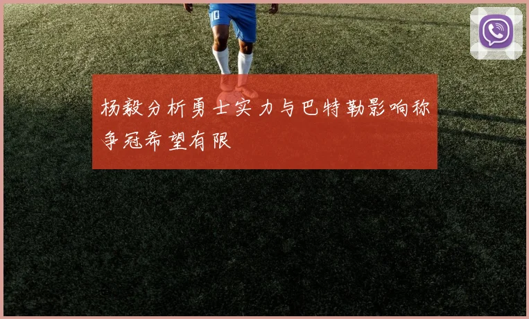 杨毅分析勇士实力与巴特勒影响称争冠希望有限