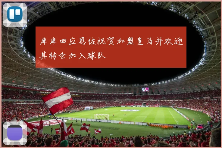 库库回应恩佐祝贺加盟皇马并欢迎其转会加入球队