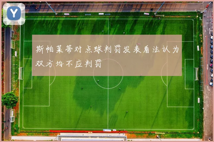 斯帕莱蒂对点球判罚发表看法认为双方均不应判罚