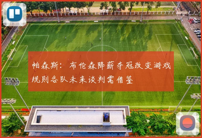 帕森斯：布伦森降薪夺冠改变游戏规则各队未来谈判需借鉴