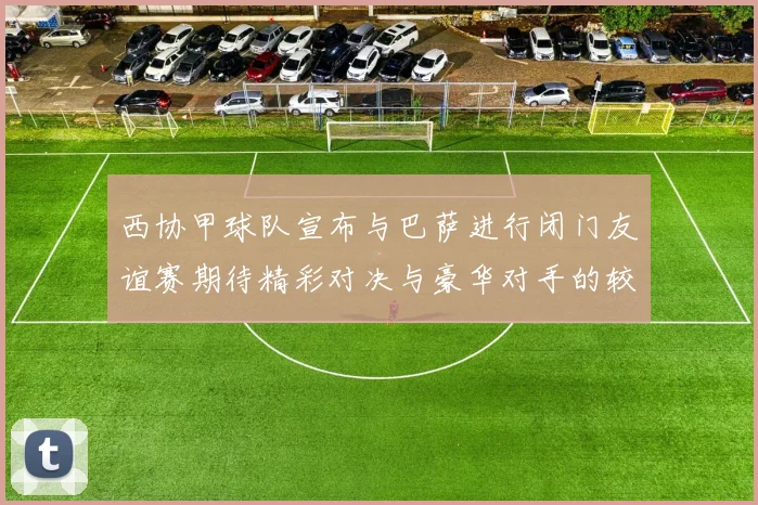西协甲球队宣布与巴萨进行闭门友谊赛期待精彩对决与豪华对手的较量