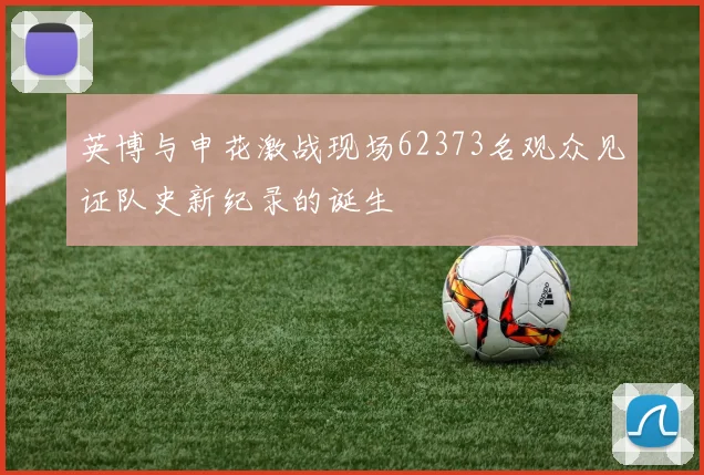 英博与申花激战现场62373名观众见证队史新纪录的诞生