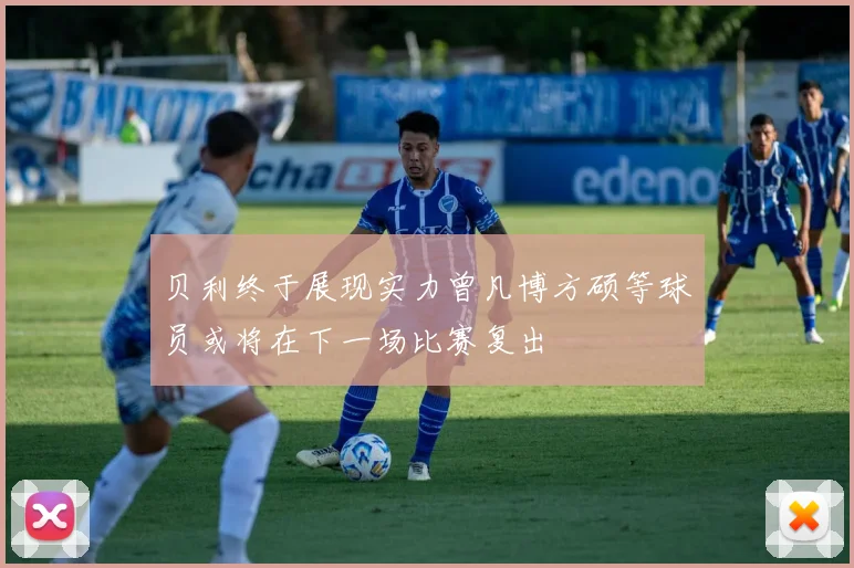 贝利终于展现实力曾凡博方硕等球员或将在下一场比赛复出